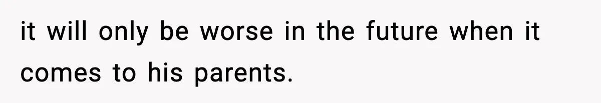it will only be worse in the future when it comes to his parents.