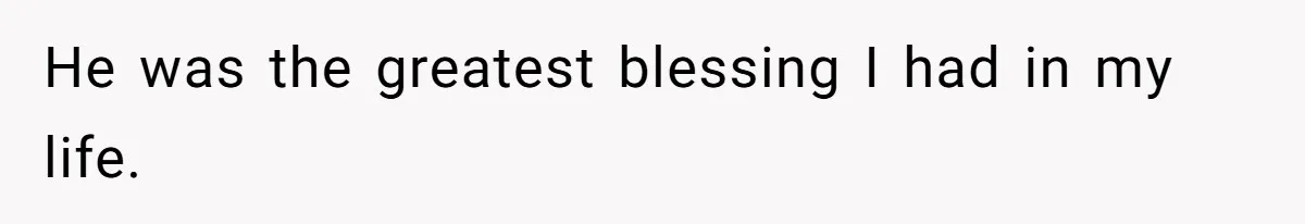 He was the greatest blessing I had in my life.