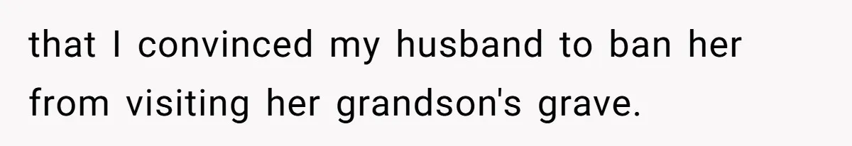 that I convinced my husband to ban her from visiting her grandson's grave.