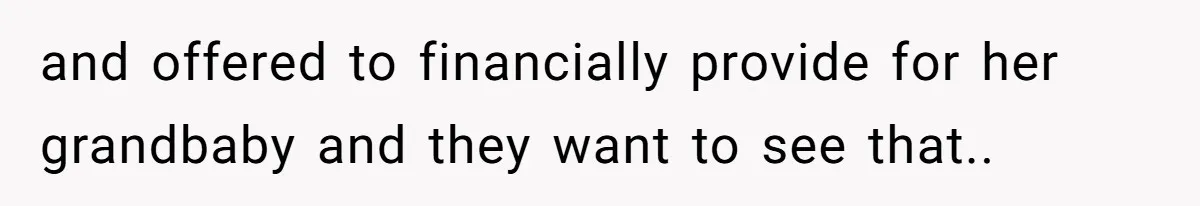 and offered to financially provide for her grandbaby and they want to see that..