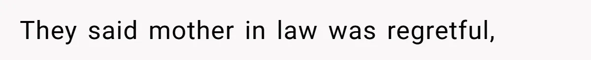 They said mother in law was regretful,