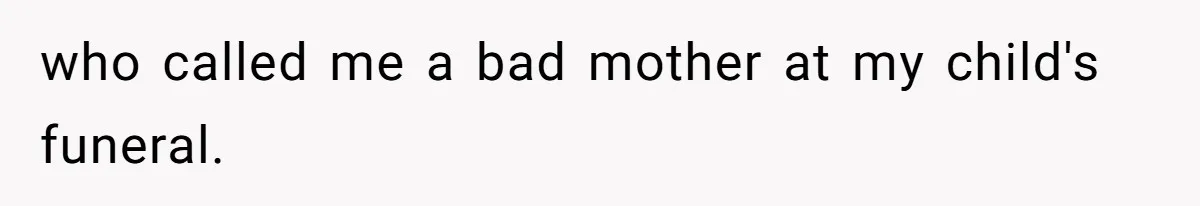 who called me a bad mother at my child's funeral.