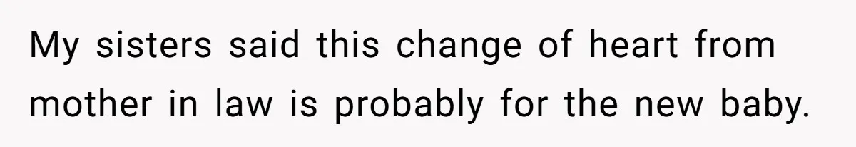My sisters said this change of heart from mother in law is probably for the new baby.