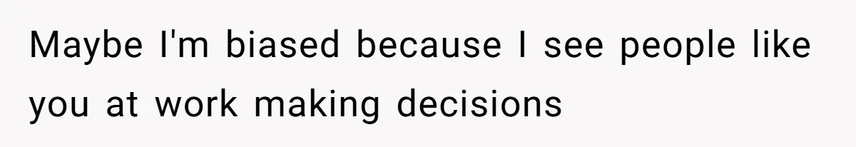 Maybe I'm biased because I see people like you at work making decisions