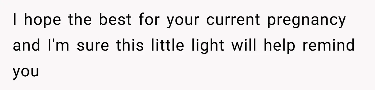 I hope the best for your current pregnancy and I'm sure this little light will help remind you