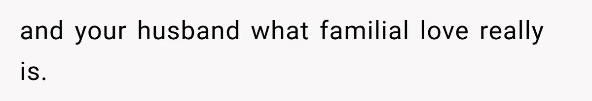 and your husband what familial love really is.
