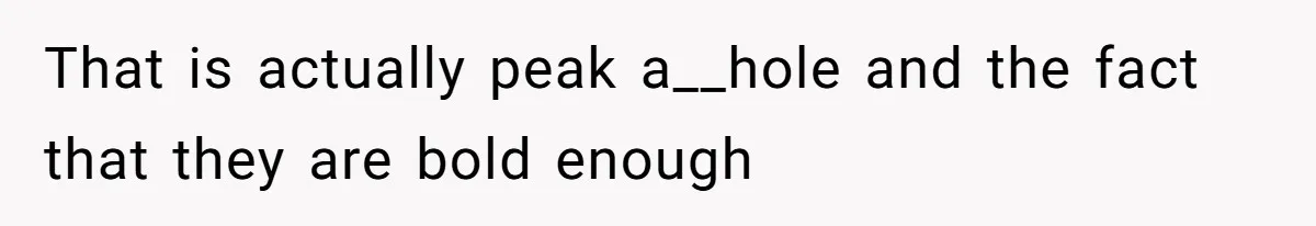 That is actually peak a__hole and the fact that they are bold enough