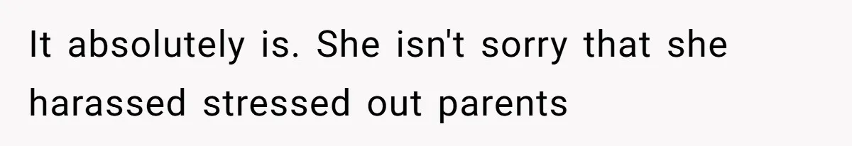 It absolutely is. She isn't sorry that she harassed stressed out parents