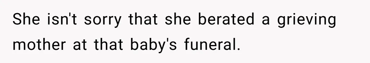 She isn't sorry that she berated a grieving mother at that baby's funeral.
