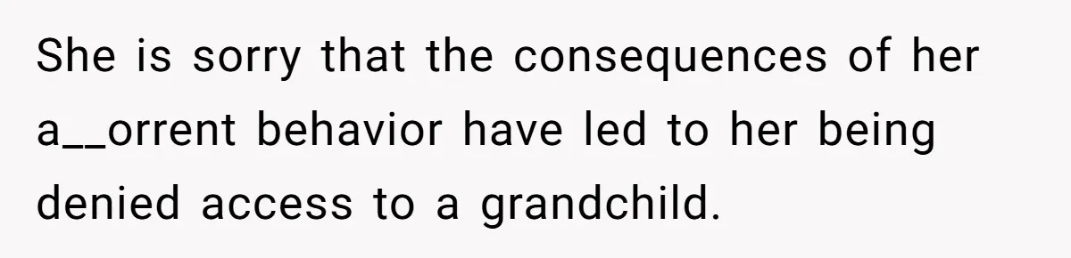 She is sorry that the consequences of her a__orrent behavior have led to her being denied access to a grandchild.
