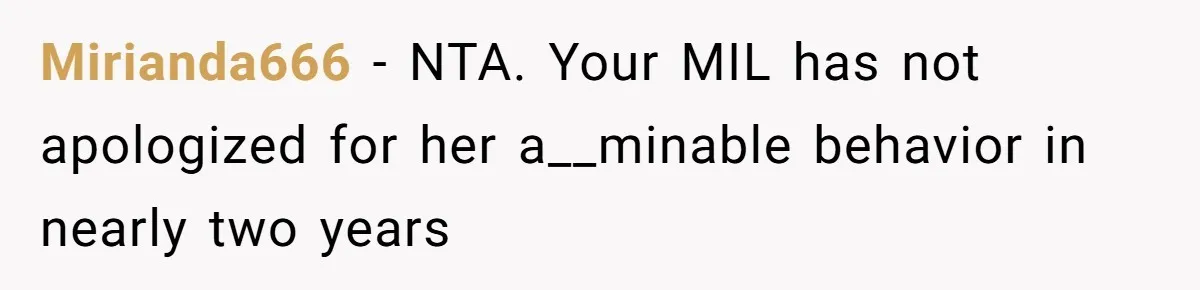 Mirianda666 − NTA. Your MIL has not apologized for her a__minable behavior in nearly two years