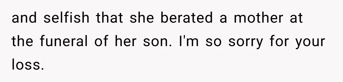 and selfish that she berated a mother at the funeral of her son. I'm so sorry for your loss.