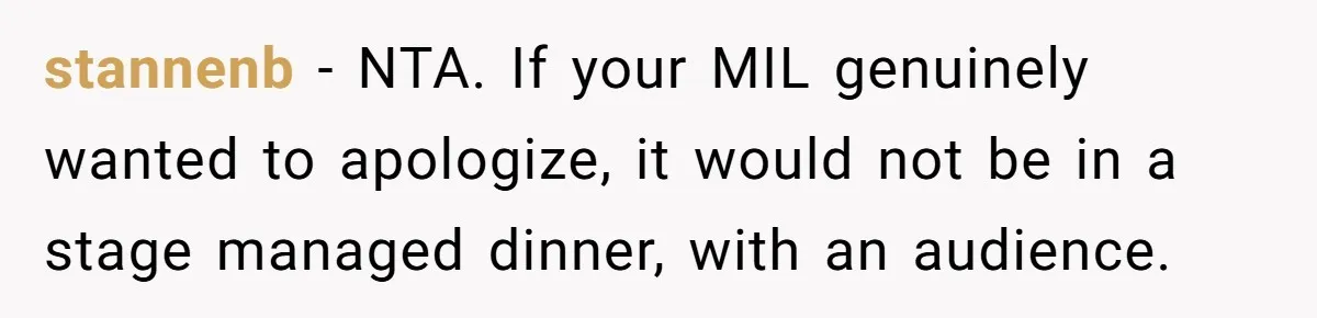 stannenb − NTA. If your MIL genuinely wanted to apologize, it would not be in a stage managed dinner, with an audience.