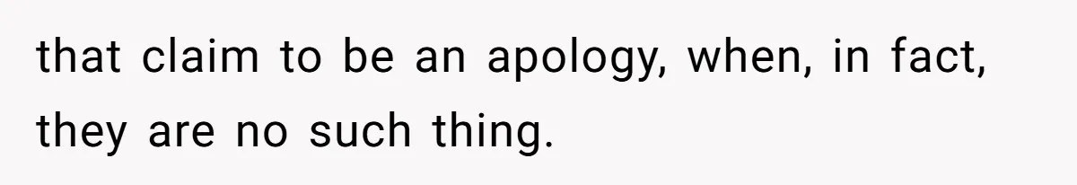that claim to be an apology, when, in fact, they are no such thing.