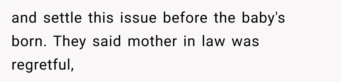 and settle this issue before the baby's born. They said mother in law was regretful,