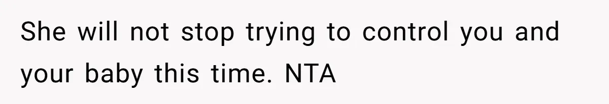 She will not stop trying to control you and your baby this time. NTA