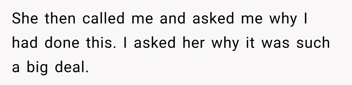 She then called me and asked me why I had done this. I asked her why it was such a big deal.