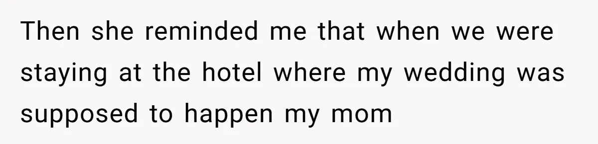 Then she reminded me that when we were staying at the hotel where my wedding was supposed to happen my mom