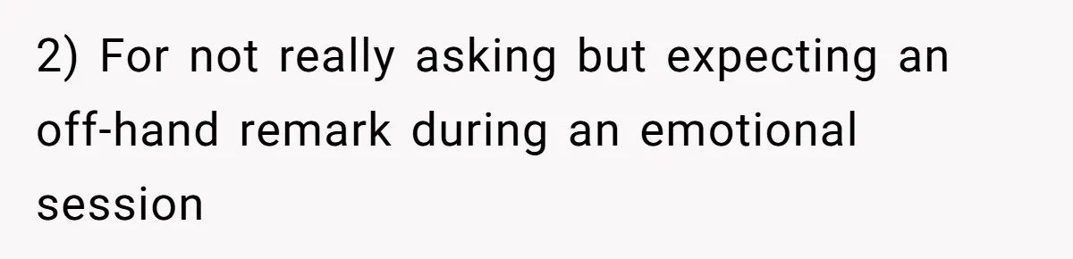 2) For not really asking but expecting an off-hand remark during an emotional session
