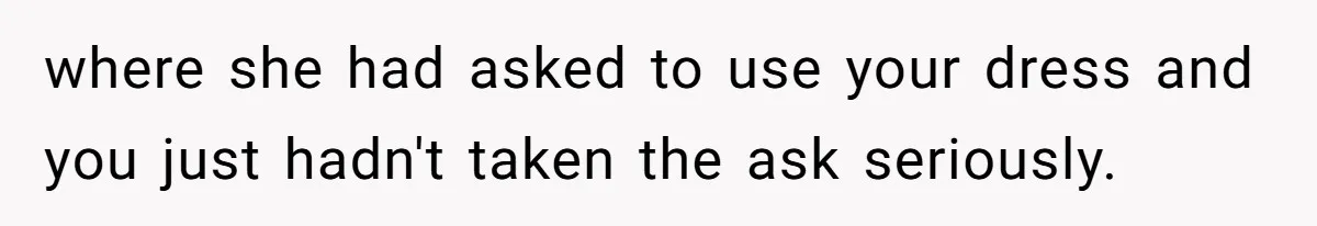 where she had asked to use your dress and you just hadn't taken the ask seriously.