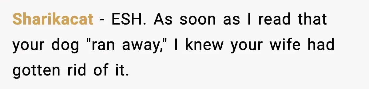 Sharikacat − ESH. As soon as I read that your dog "ran away," I knew your wife had gotten rid of it.