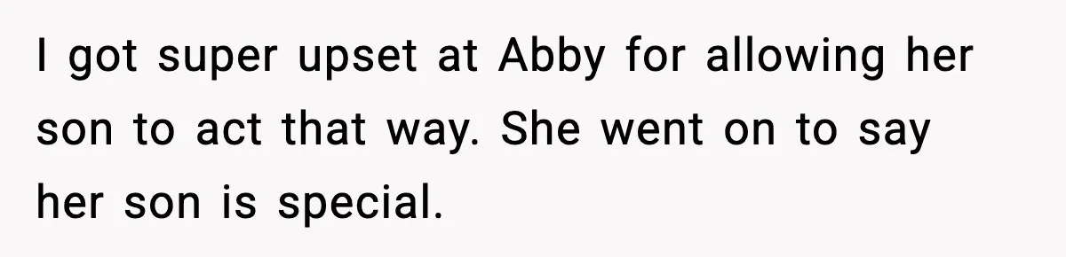 Mom Calls Nephew A Spoiled Brat After He Tries To Push Birthday Cake Off The Table I got super upset at Abby for allowing her son to act that way. She went on to say her son is special.