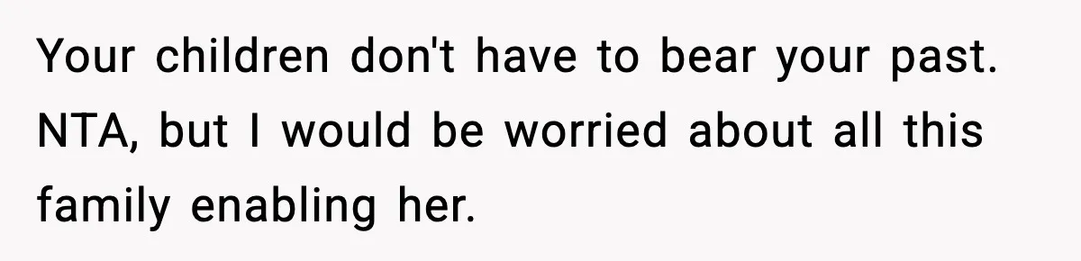 Mom Calls Nephew A Spoiled Brat After He Tries To Push Birthday Cake Off The Table Your children don't have to bear your past. NTA, but I would be worried about all this family enabling her.