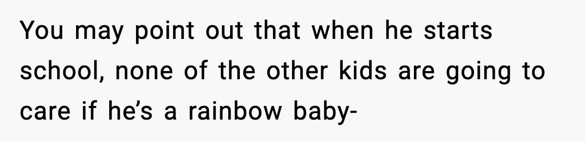 Mom Calls Nephew A Spoiled Brat After He Tries To Push Birthday Cake Off The Table You may point out that when he starts school, none of the other kids are going to care if he’s a rainbow baby-