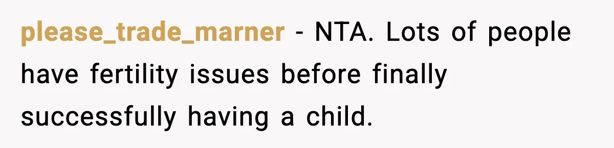 Mom Calls Nephew A Spoiled Brat After He Tries To Push Birthday Cake Off The Table please_trade_marner − NTA. Lots of people have fertility issues before finally successfully having a child.