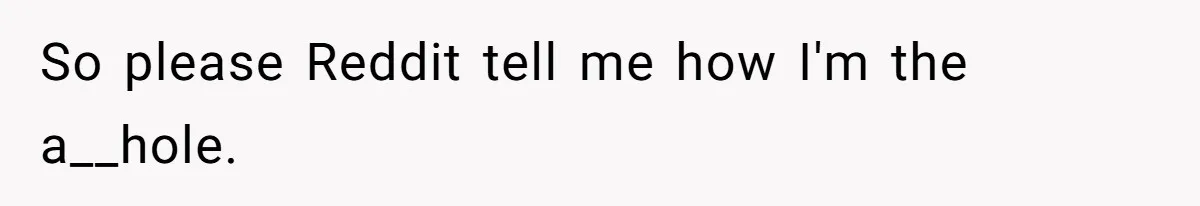 So please Reddit tell me how I'm the a__hole.