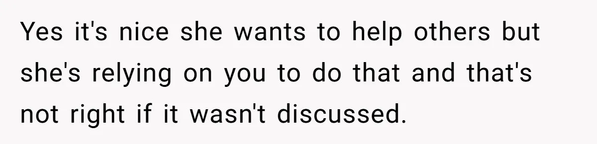 Yes it's nice she wants to help others but she's relying on you to do that and that's not right if it wasn't discussed.