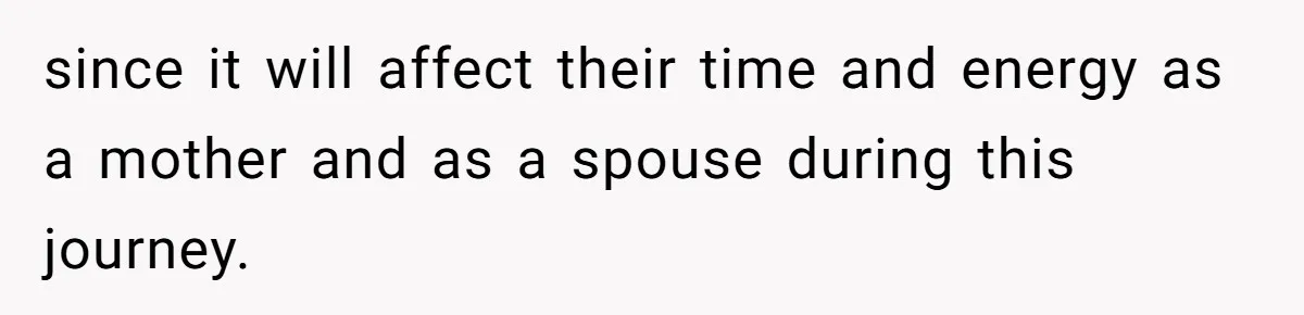 since it will affect their time and energy as a mother and as a spouse during this journey.