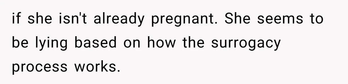 if she isn't already pregnant. She seems to be lying based on how the surrogacy process works.