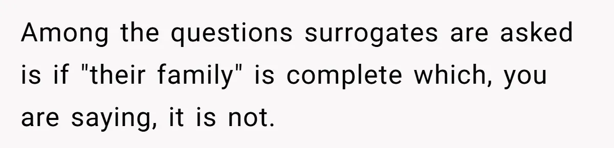 Among the questions surrogates are asked is if "their family" is complete which, you are saying, it is not.
