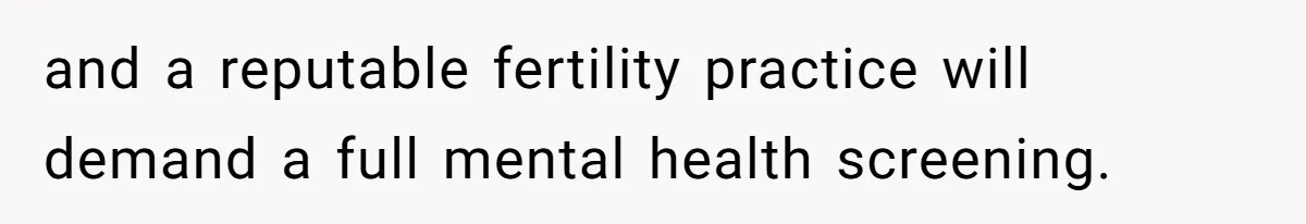 and a reputable fertility practice will demand a full mental health screening.