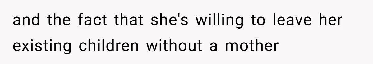 and the fact that she's willing to leave her existing children without a mother