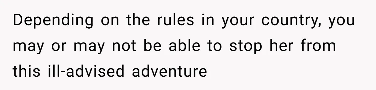 Depending on the rules in your country, you may or may not be able to stop her from this ill-advised adventure