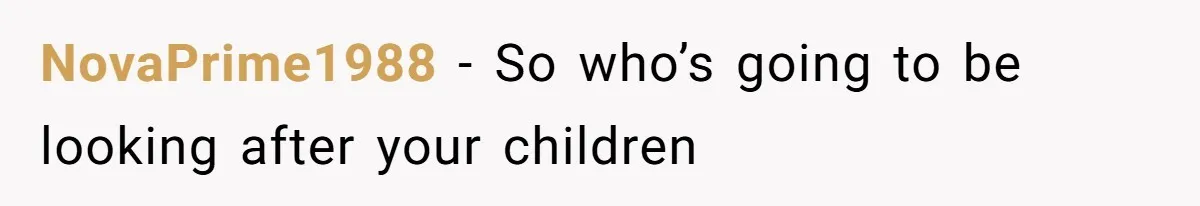 NovaPrime1988 − So who’s going to be looking after your children