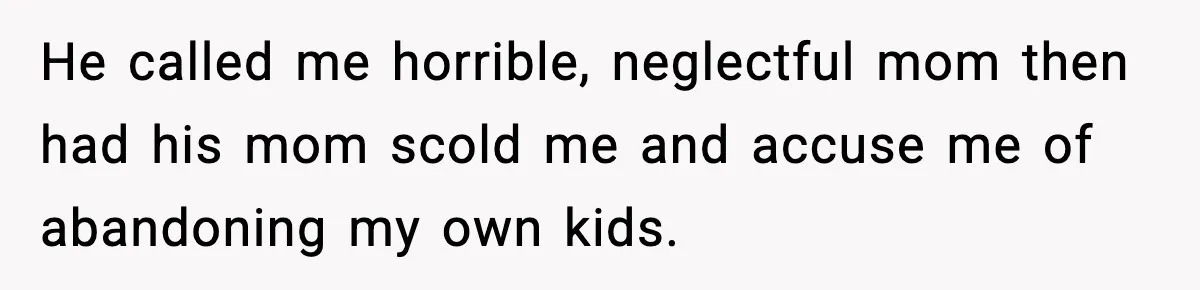 He called me horrible, neglectful mom then had his mom scold me and accuse me of abandoning my own kids.