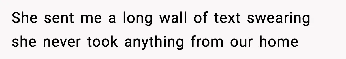 She sent me a long wall of text swearing she never took anything from our home