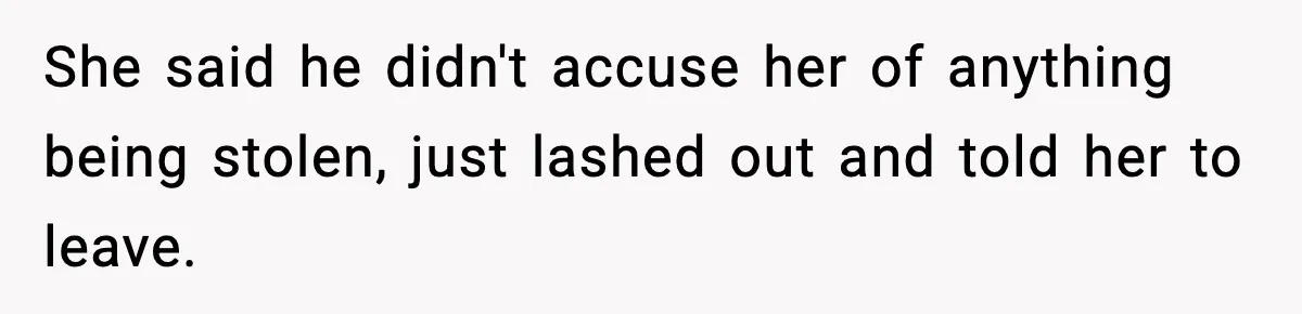 She said he didn't accuse her of anything being stolen, just lashed out and told her to leave.