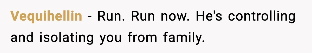 Vequihellin − Run. Run now. He's controlling and isolating you from family.