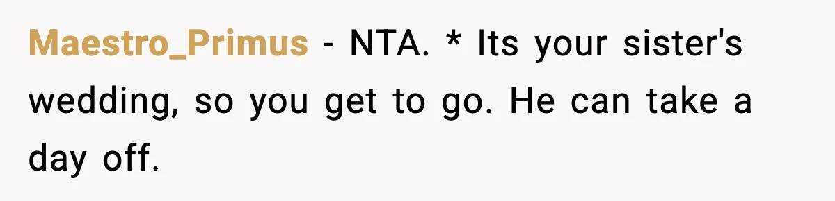 Maestro_Primus − NTA. * Its your sister's wedding, so you get to go. He can take a day off.