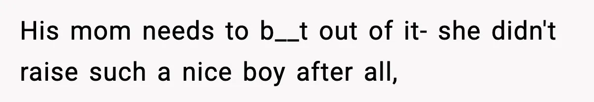 His mom needs to b__t out of it- she didn't raise such a nice boy after all,