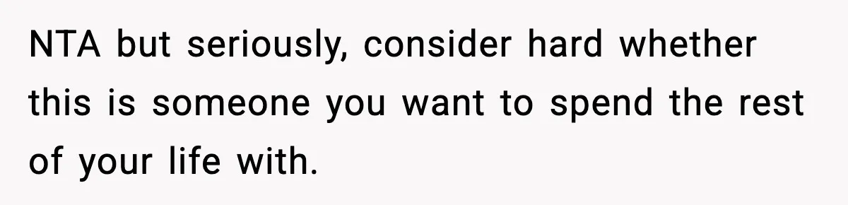 NTA but seriously, consider hard whether this is someone you want to spend the rest of your life with.