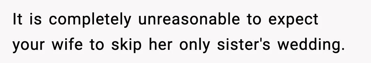 It is completely unreasonable to expect your wife to skip her only sister's wedding.