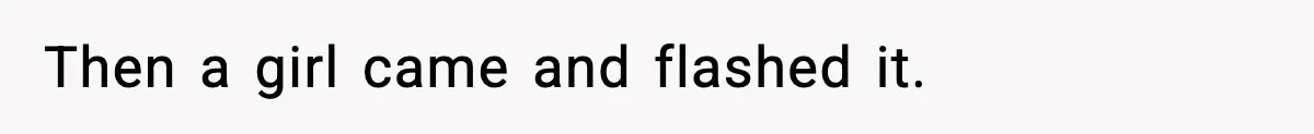 Then a girl came and flashed it.