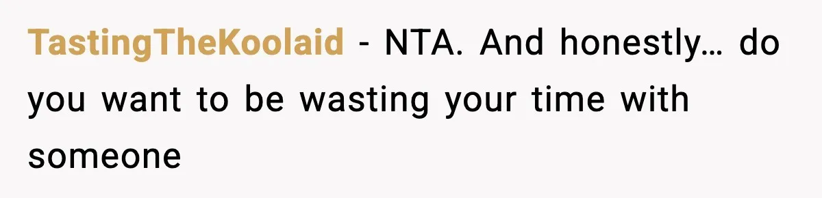 TastingTheKoolaid − NTA. And honestly… do you want to be wasting your time with someone
