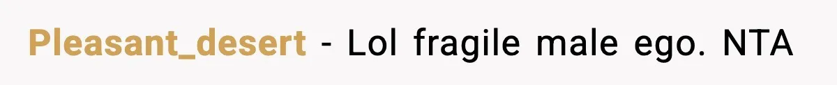 Pleasant_desert − Lol fragile male ego. NTA
