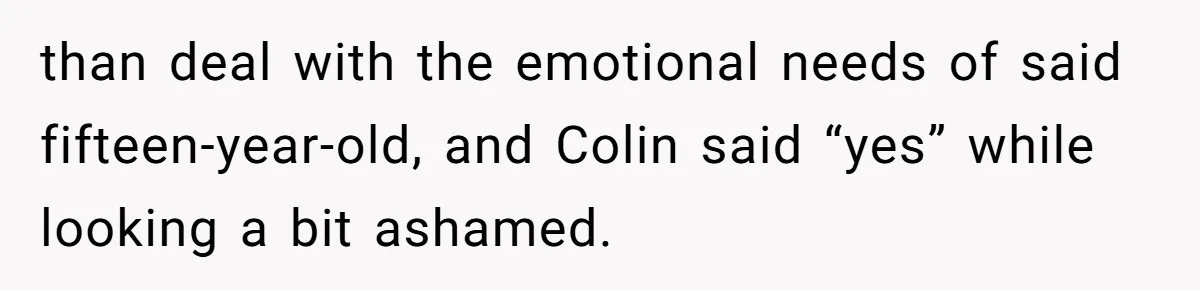 than deal with the emotional needs of said fifteen-year-old, and Colin said “yes” while looking a bit ashamed.